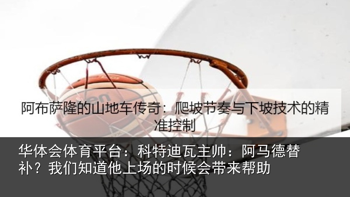华体会体育平台：科特迪瓦主帅：阿马德替补？我们知道他上场的时候会带来帮助