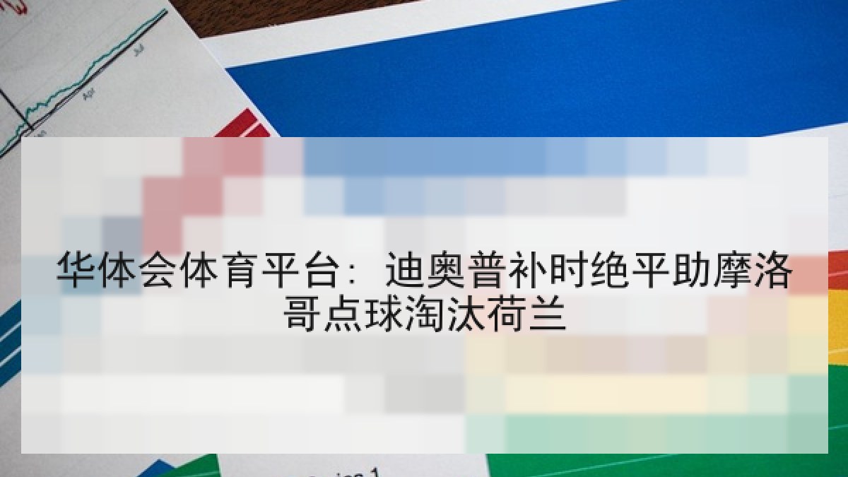 华体会体育平台: 迪奥普补时绝平助摩洛哥点球淘汰荷兰