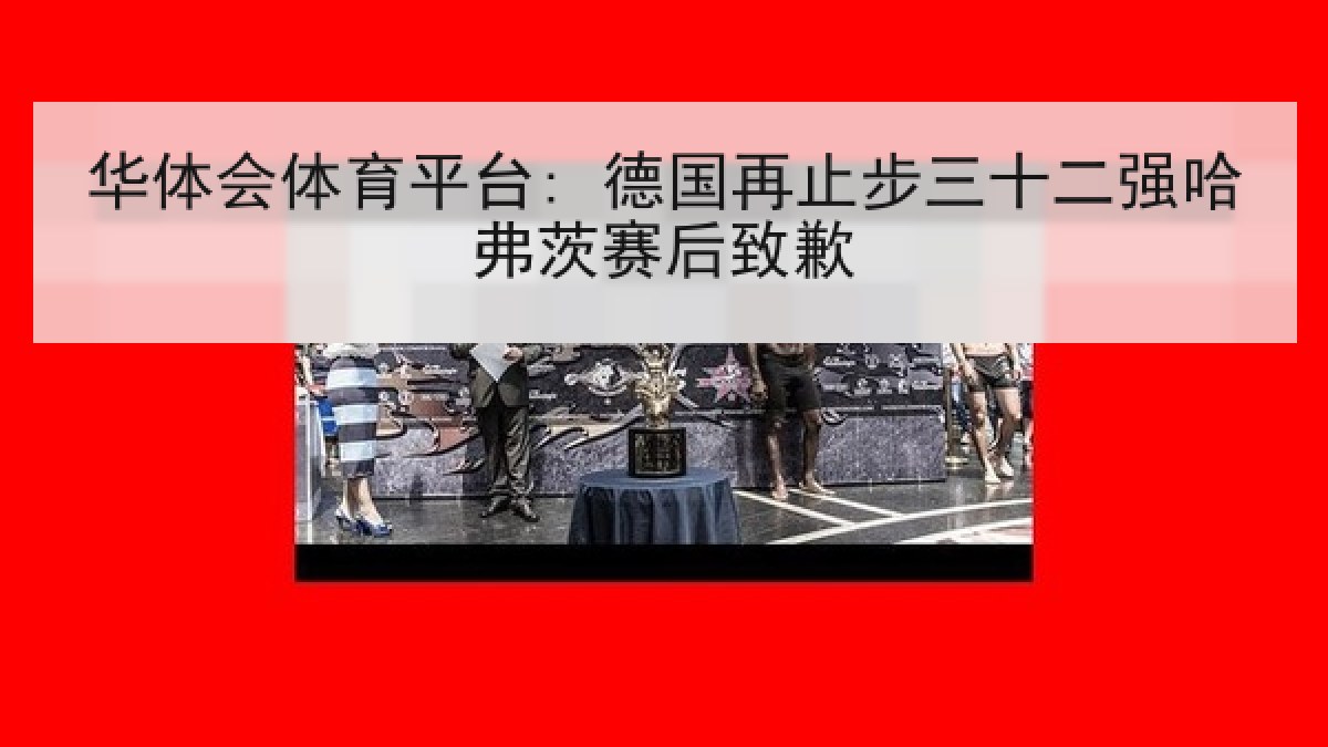 华体会体育平台: 德国再止步三十二强哈弗茨赛后致歉