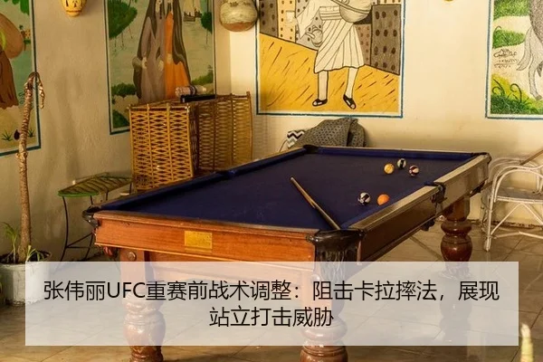 张伟丽UFC重赛前战术调整：阻击卡拉摔法，展现站立打击威胁