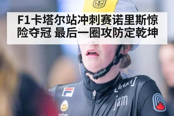F1卡塔尔站冲刺赛诺里斯惊险夺冠 最后一圈攻防定乾坤